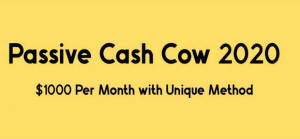 Passive Cash Cow 2020 – $1000 Per Month with Unique Method
