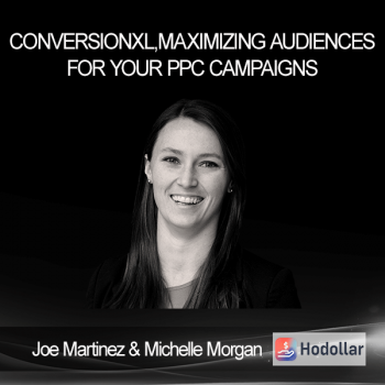 ConversionXL - Joe Martinez & Michelle Morgan - Maximizing Audiences For Your PPC Campaigns