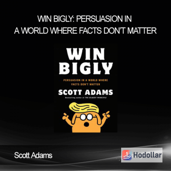 Scott Adams - Win Bigly: Persuasion in a World Where Facts Don’t Matter