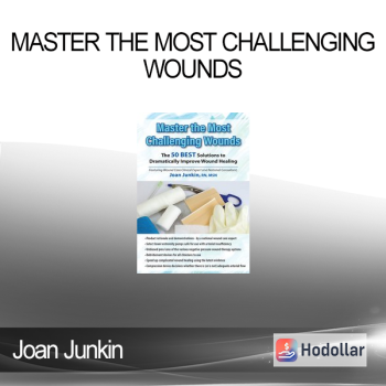 Joan Junkin - Master the Most Challenging Wounds: The 50 BEST Solutions to Dramatically Improve Wound Healing