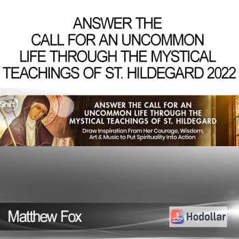 Matthew Fox - Answer the Call for an Uncommon Life Through the Mystical Teachings of St. Hildegard 2022