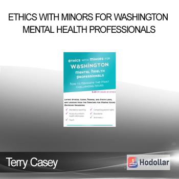 Terry Casey - Ethics with Minors for Washington Mental Health Professionals: How to Navigate the Most Challenging Issues